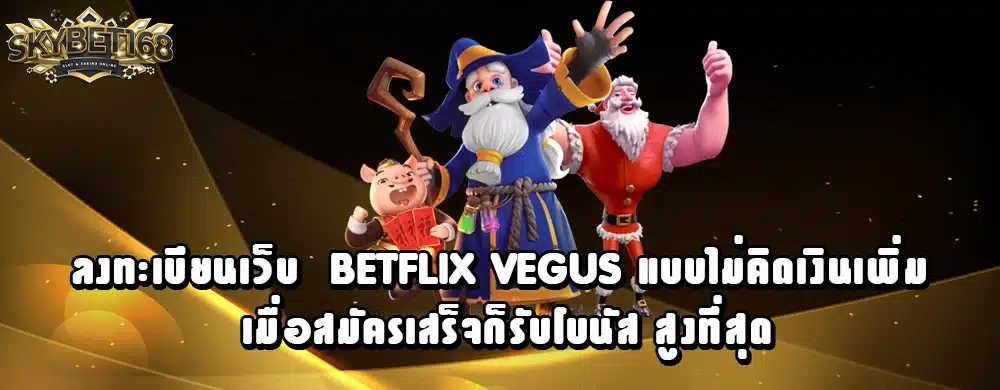 ลงทะเบียนเว็บ betflix vegus แบบไม่คิดเงินเพิ่ม เมื่อสมัครเสร็จก็รับโบนัส สูงที่สุด