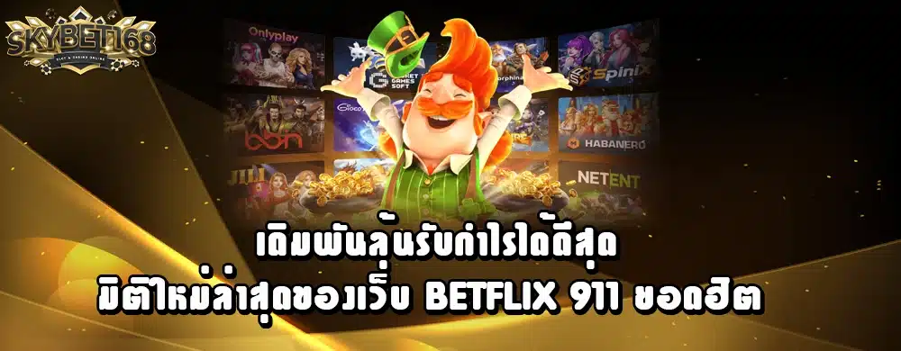 เดิมพันลุ้นรับกำไรได้ดีสุด มิติใหม่ล่าสุดของเว็บ betflix 911 ยอดฮิต