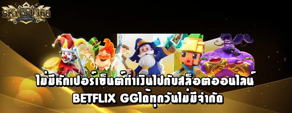 ไม่มีหักเปอร์เซ็นต์ทำเงินไปกับสล็อตออนไลน์ betflix ggได้ทุกวันไม่มีจำกัด